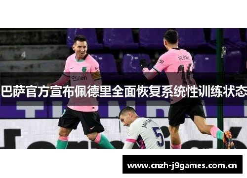 巴萨官方宣布佩德里全面恢复系统性训练状态 巴萨官方宣布佩德里全面恢复系统性训练状态