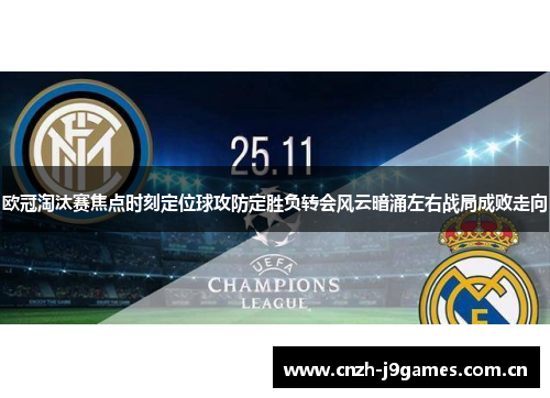 欧冠淘汰赛焦点时刻定位球攻防定胜负转会风云暗涌左右战局成败走向 欧冠淘汰赛焦点时刻定位球攻防定胜负转会风云暗涌左右战局成败走向